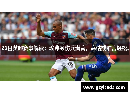26日英超赛事解读：埃弗顿伤兵满营，高估或难言轻松。