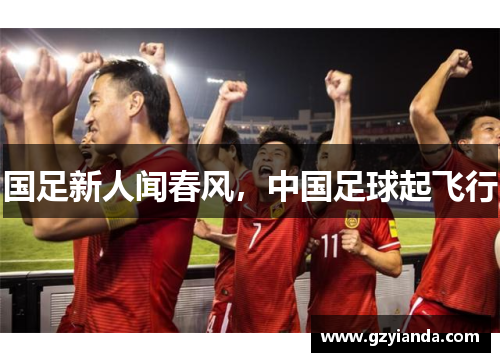 国足新人闻春风，中国足球起飞行