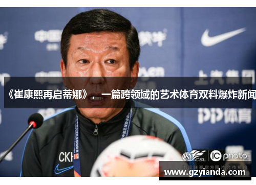 《崔康熙再启蒂娜》，一篇跨领域的艺术体育双料爆炸新闻