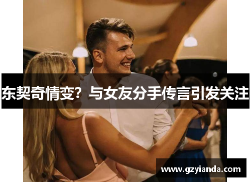 东契奇情变？与女友分手传言引发关注