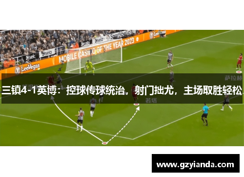 三镇4-1英博：控球传球统治，射门拙尤，主场取胜轻松